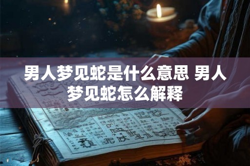 男人梦见蛇是什么意思 男人梦见蛇怎么解释