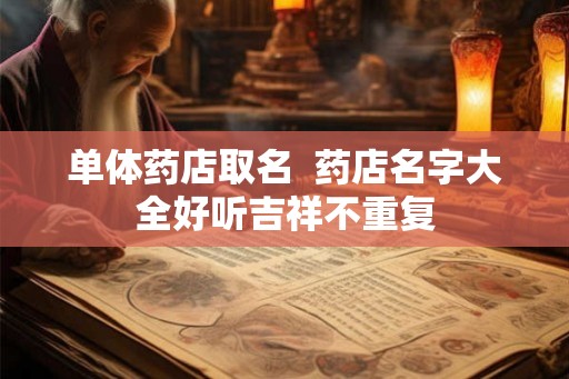 单体药店取名  药店名字大全好听吉祥不重复