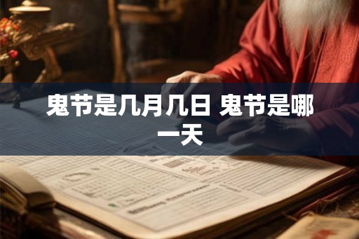 鬼节是几月几日 鬼节是哪一天