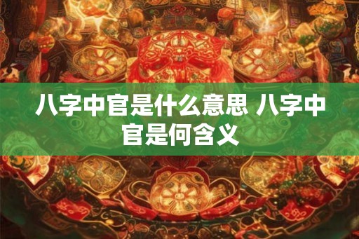 八字中官是什么意思 八字中官是何含义