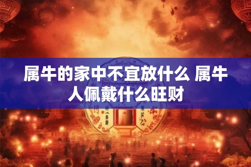 属牛的家中不宜放什么 属牛人佩戴什么旺财