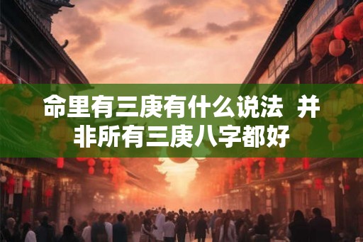 命里有三庚有什么说法  并非所有三庚八字都好
