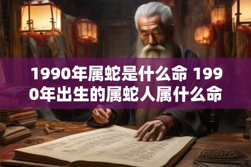 1990年属蛇是什么命 1990年出生的属蛇人属什么命