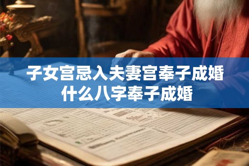 子女宫忌入夫妻宫奉子成婚 什么八字奉子成婚