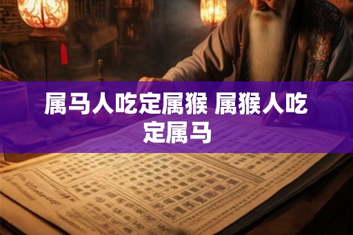 属马人吃定属猴 属猴人吃定属马