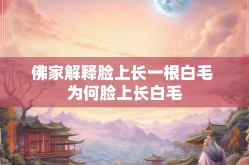 佛家解释脸上长一根白毛 为何脸上长白毛 佛家解释脸上长一根白毛 为何脸上长白毛
