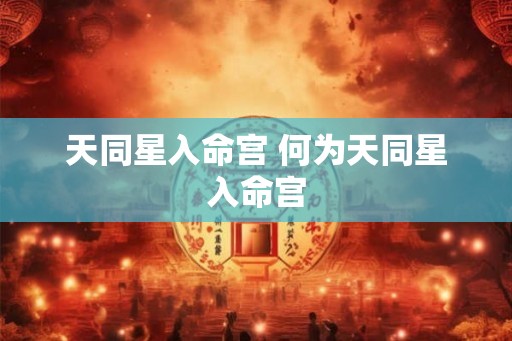 天同星入命宫 何为天同星入命宫