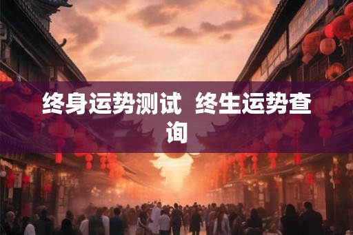 终身运势测试  终生运势查询