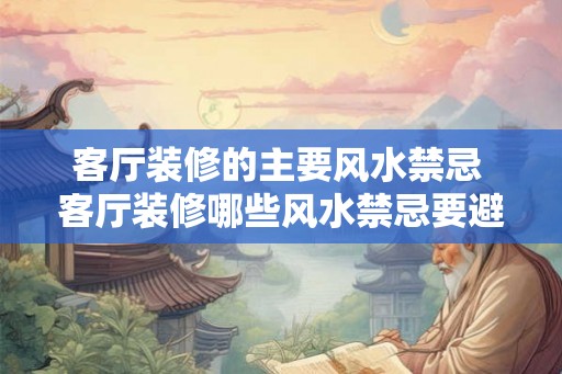 客厅装修的主要风水禁忌 客厅装修哪些风水禁忌要避免