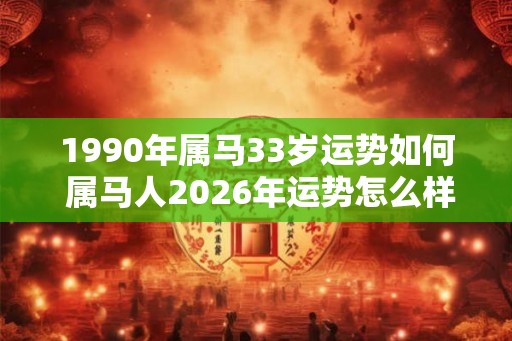 1990年属马33岁运势如何 属马人2026年运势怎么样