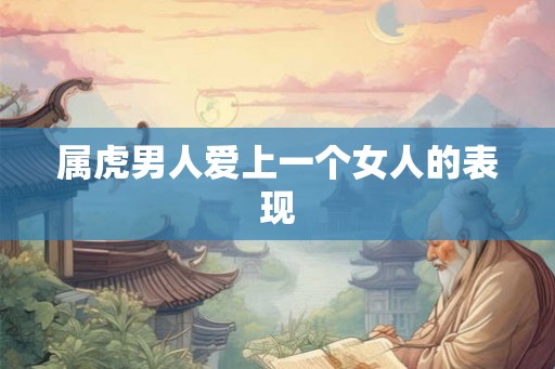 属虎男人爱上一个女人的表现