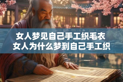 女人梦见自己手工织毛衣 女人为什么梦到自己手工织毛衣 女人梦见自己手工织毛衣 女人为什么梦到自己手工织毛衣