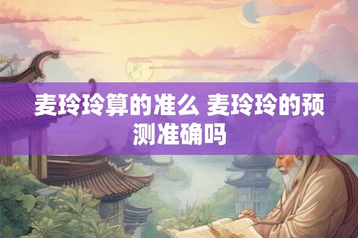 麦玲玲算的准么 麦玲玲的预测准确吗