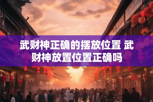 武财神正确的摆放位置 武财神放置位置正确吗