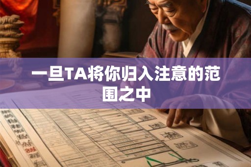 一旦TA将你归入注意的范围之中