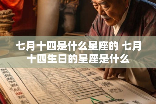 七月十四是什么星座的 七月十四生日的星座是什么 七月十四是什么星座的 七月十四生日的星座是什么