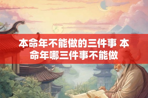 本命年不能做的三件事 本命年哪三件事不能做