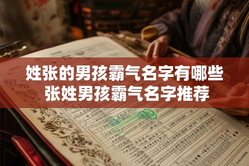 姓张的男孩霸气名字有哪些 张姓男孩霸气名字推荐 姓张的男孩霸气名字有哪些 张姓男孩霸气名字推荐