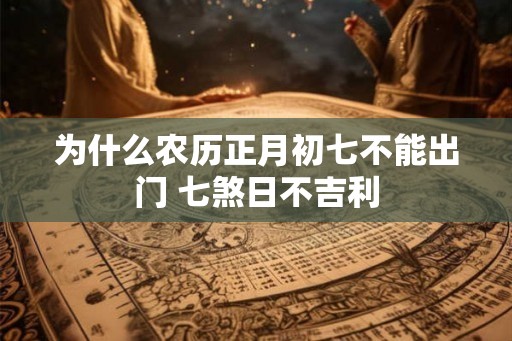 为什么农历正月初七不能出门 七煞日不吉利