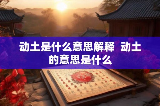 动土是什么意思解释  动土的意思是什么