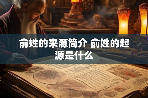 俞姓的来源简介 俞姓的起源是什么 俞姓的来源简介 俞姓的起源是什么