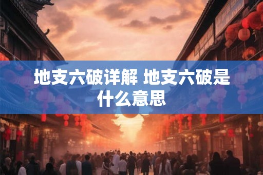 地支六破详解 地支六破是什么意思