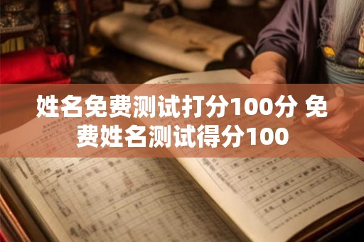 姓名免费测试打分100分 免费姓名测试得分100