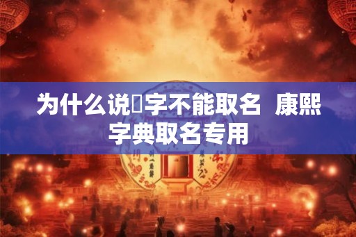 为什么说燊字不能取名 康熙字典取名专用 为什么说燊字不能取名 康熙字典取名专用