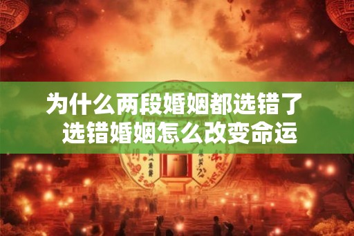 为什么两段婚姻都选错了  选错婚姻怎么改变命运