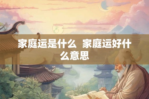 家庭运是什么  家庭运好什么意思