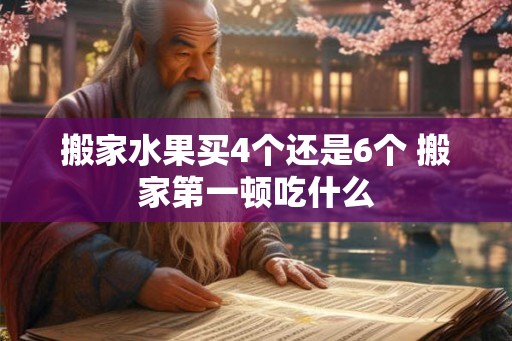 搬家水果买4个还是6个 搬家第一顿吃什么 搬家水果买4个还是6个 搬家第一顿吃什么