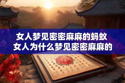 女人梦见密密麻麻的蚂蚁 女人为什么梦见密密麻麻的蚂蚁