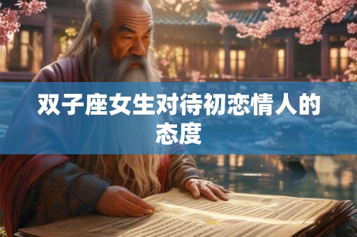 双子座女生对待初恋情人的态度