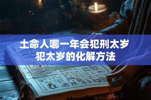 土命人哪一年会犯刑太岁 犯太岁的化解方法