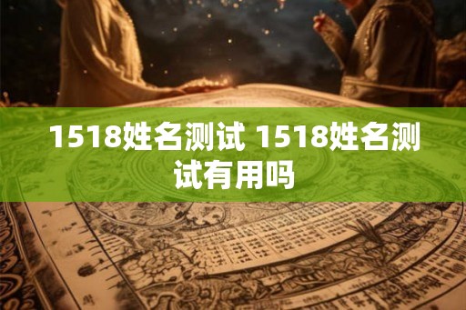 1518姓名测试 1518姓名测试有用吗