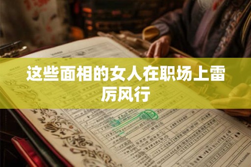 这些面相的女人在职场上雷厉风行