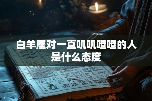 白羊座对一直叽叽喳喳的人是什么态度