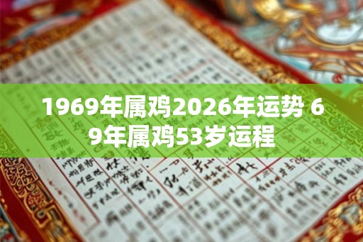 1969年属鸡2026年运势 69年属鸡53岁运程