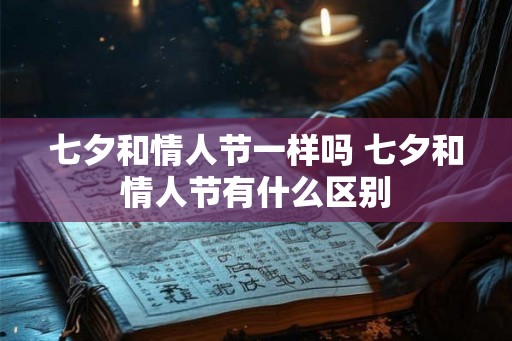 七夕和情人节一样吗 七夕和情人节有什么区别