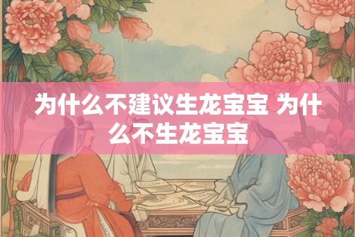 为什么不建议生龙宝宝 为什么不生龙宝宝