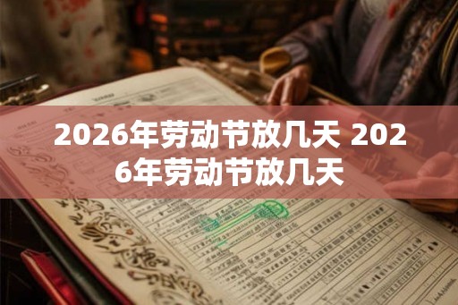 2026年劳动节放几天 2026年劳动节放几天 2026年劳动节放几天 2026年劳动节放几天