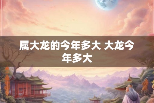 属大龙的今年多大 大龙今年多大