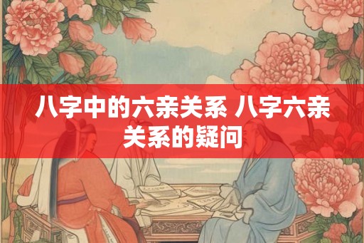八字中的六亲关系 八字六亲关系的疑问