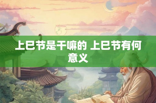 上巳节是干嘛的 上巳节有何意义
