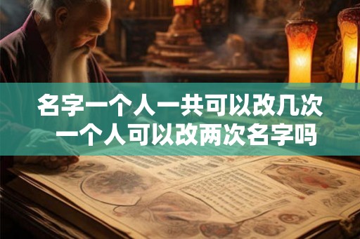 名字一个人一共可以改几次  一个人可以改两次名字吗