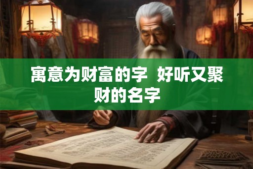 寓意为财富的字  好听又聚财的名字