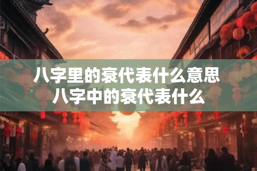 八字里的衰代表什么意思 八字中的衰代表什么