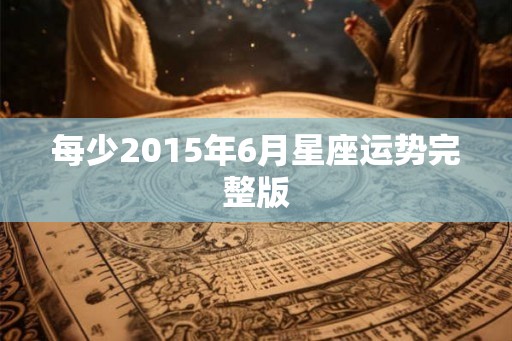 每少2015年6月星座运势完整版 每少2015年6月星座运势完整版