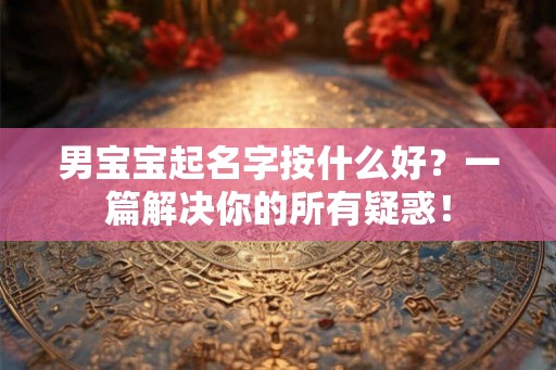 男宝宝起名字按什么好？一篇解决你的所有疑惑！
