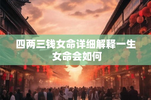 四两三钱女命详细解释一生 女命会如何